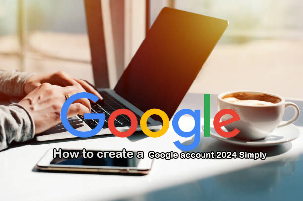 Read more about the article How to create a Google account 2024 Simply